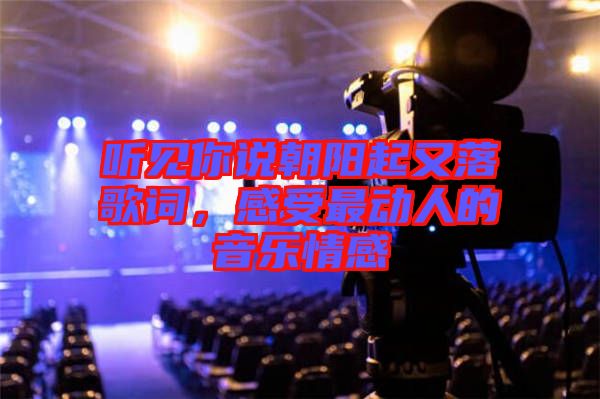 聽見你說朝陽起又落歌詞，感受最動(dòng)人的音樂情感