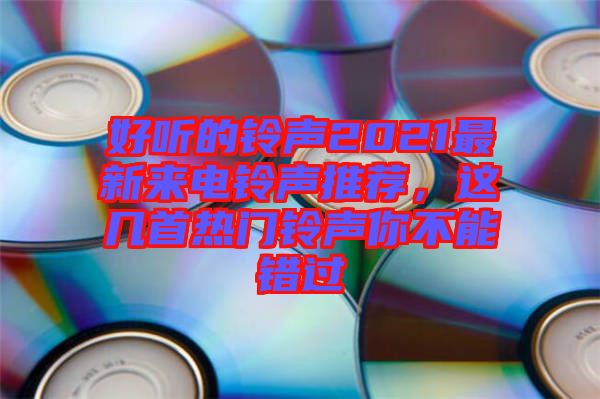 好聽的鈴聲2021最新來電鈴聲推薦，這幾首熱門鈴聲你不能錯過