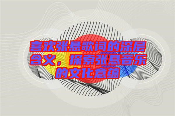 喜歡張懸歌詞的深層含義，探索張懸音樂(lè)的文化意蘊(yùn)