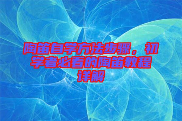 陶笛自學(xué)方法步驟，初學(xué)者必看的陶笛教程詳解