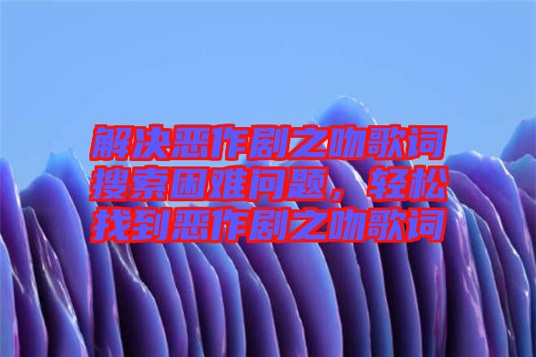 解決惡作劇之吻歌詞搜索困難問題，輕松找到惡作劇之吻歌詞
