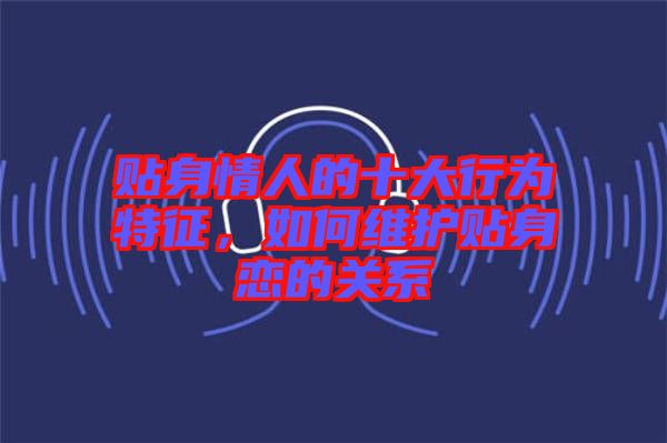 貼身情人的十大行為特征，如何維護貼身戀的關(guān)系