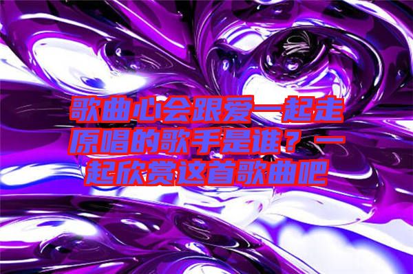 歌曲心會(huì)跟愛一起走原唱的歌手是誰(shuí)？一起欣賞這首歌曲吧