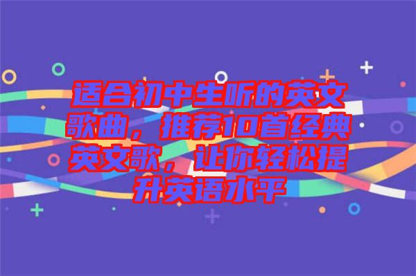 適合初中生聽(tīng)的英文歌曲，推薦10首經(jīng)典英文歌，讓你輕松提升英語(yǔ)水平