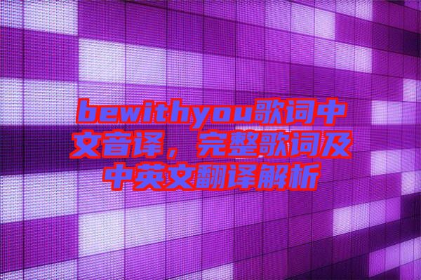bewithyou歌詞中文音譯，完整歌詞及中英文翻譯解析