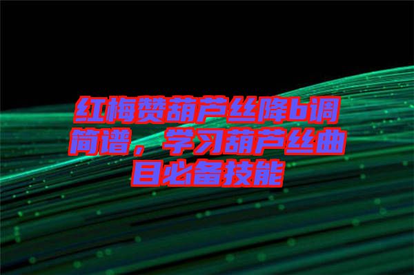 紅梅贊葫蘆絲降b調(diào)簡譜，學(xué)習(xí)葫蘆絲曲目必備技能