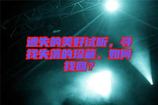 遺失的美好試聽，尋找失落的珍藏，如何找回？