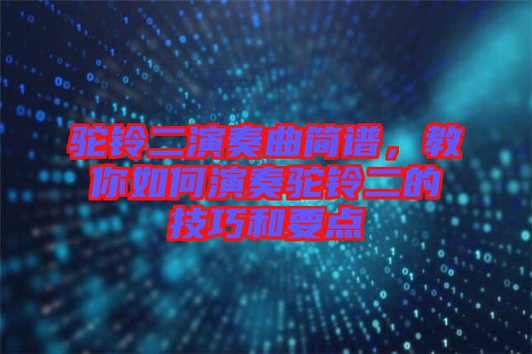 駝鈴二演奏曲簡譜，教你如何演奏駝鈴二的技巧和要點(diǎn)