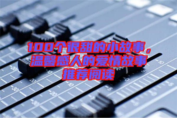 100個很甜的小故事，溫馨感人的愛情故事推薦閱讀