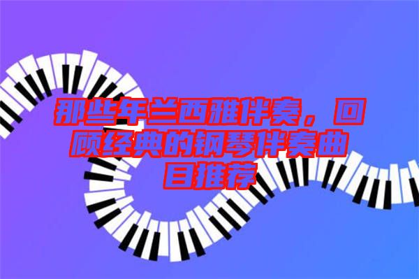 那些年蘭西雅伴奏，回顧經(jīng)典的鋼琴伴奏曲目推薦