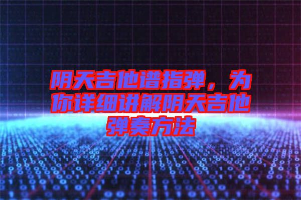 陰天吉他譜指彈，為你詳細講解陰天吉他彈奏方法