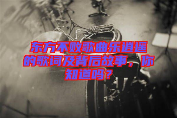東方不敗歌曲樂(lè)逍遙的歌詞及背后故事，你知道嗎？