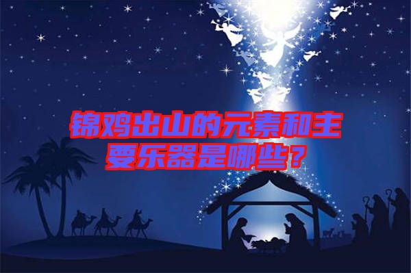 錦雞出山的元素和主要樂(lè)器是哪些？