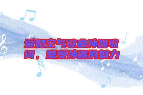愛如空氣歌曲孫儷歌詞，感受孫儷的魅力