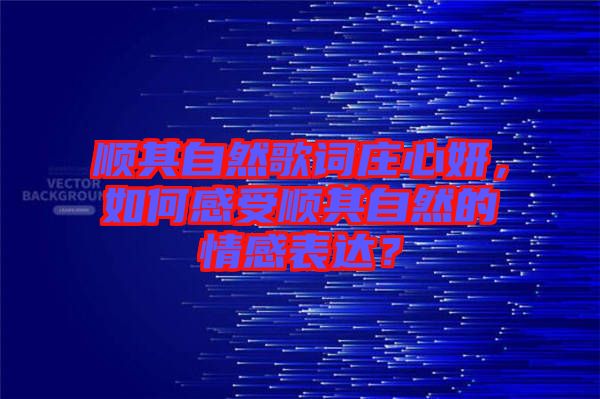 順其自然歌詞莊心妍，如何感受順其自然的情感表達？