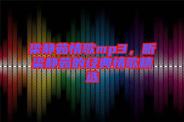 梁靜茹情歌mp3，聽梁靜茹的經(jīng)典情歌精選