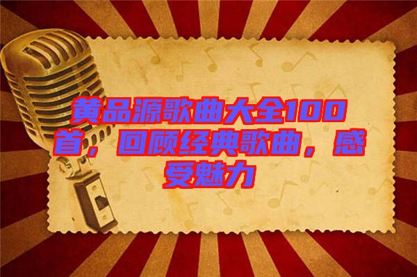 黃品源歌曲大全100首，回顧經(jīng)典歌曲，感受魅力