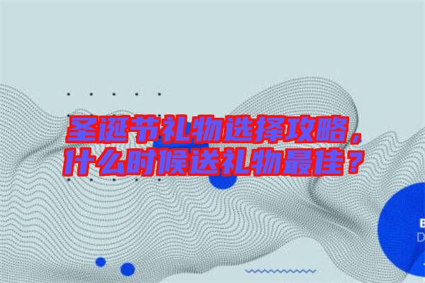 圣誕節(jié)禮物選擇攻略，什么時候送禮物最佳？