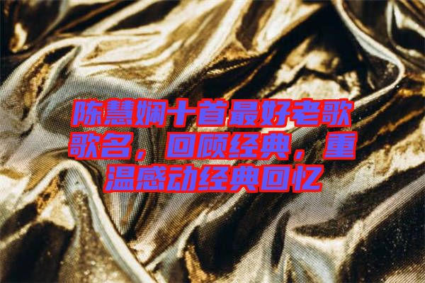 陳慧嫻十首最好老歌歌名，回顧經(jīng)典，重溫感動(dòng)經(jīng)典回憶