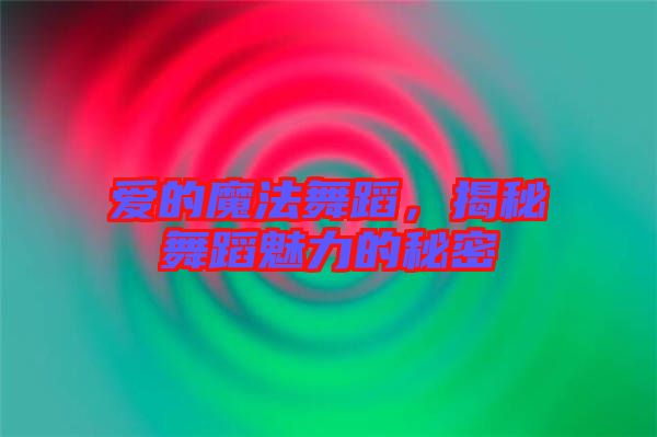 愛(ài)的魔法舞蹈，揭秘舞蹈魅力的秘密