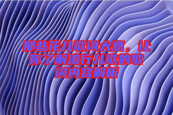 那些花兒歌詞大意，讓你了解流行兒歌的歌詞內(nèi)容解析