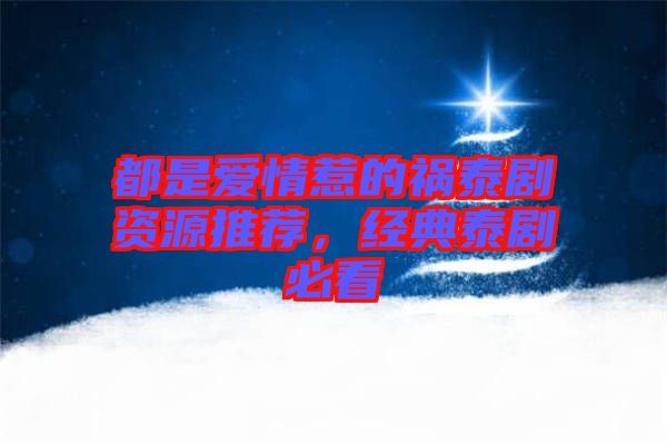 都是愛(ài)情惹的禍泰劇資源推薦，經(jīng)典泰劇必看