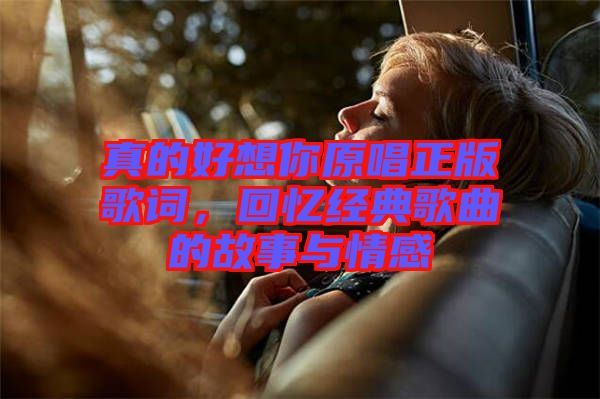 真的好想你原唱正版歌詞，回憶經(jīng)典歌曲的故事與情感