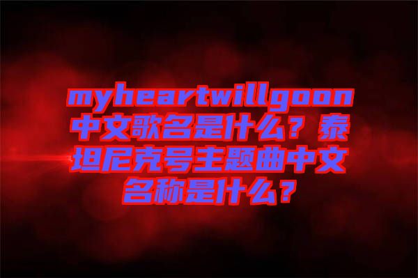 myheartwillgoon中文歌名是什么？泰坦尼克號主題曲中文名稱是什么？