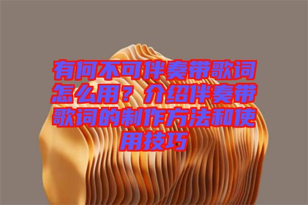 有何不可伴奏帶歌詞怎么用？介紹伴奏帶歌詞的制作方法和使用技巧