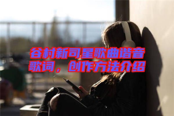 谷村新司星歌曲諧音歌詞，創(chuàng)作方法介紹