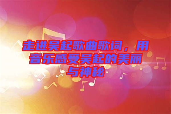 走進(jìn)吳起歌曲歌詞，用音樂感受吳起的美麗與神秘