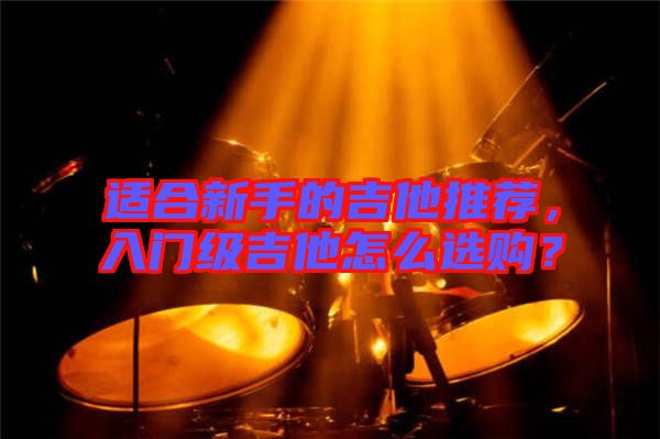 適合新手的吉他推薦，入門級(jí)吉他怎么選購？
