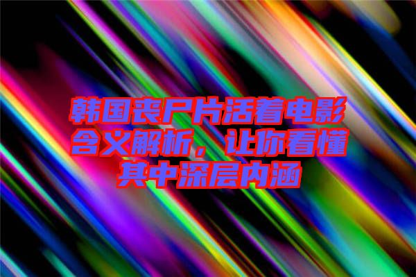 韓國(guó)喪尸片活著電影含義解析，讓你看懂其中深層內(nèi)涵