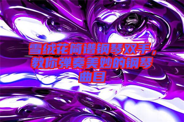 雪絨花簡譜鋼琴雙手，教你彈奏美妙的鋼琴曲目