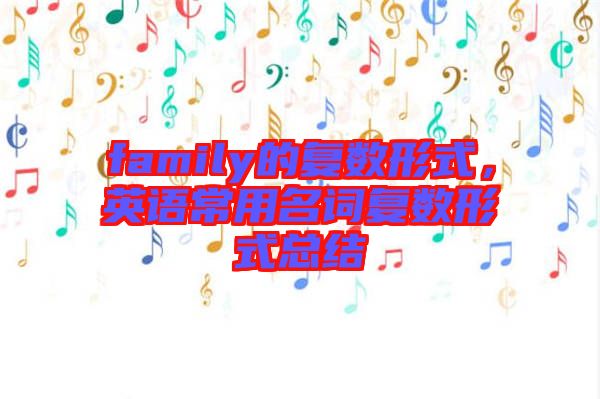family的復(fù)數(shù)形式，英語常用名詞復(fù)數(shù)形式總結(jié)