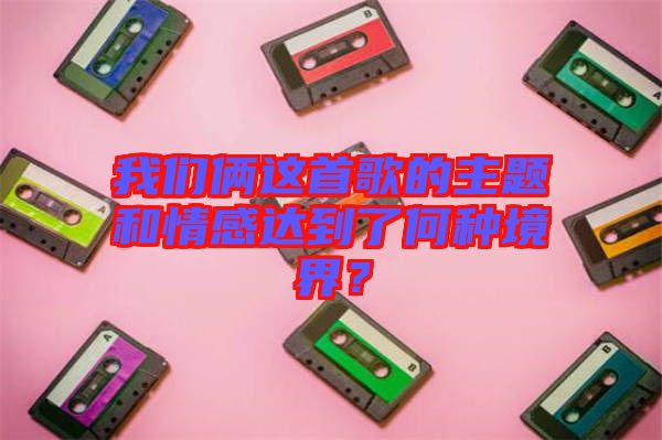 我們倆這首歌的主題和情感達(dá)到了何種境界？