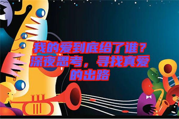 我的愛到底給了誰？深夜思考，尋找真愛的出路