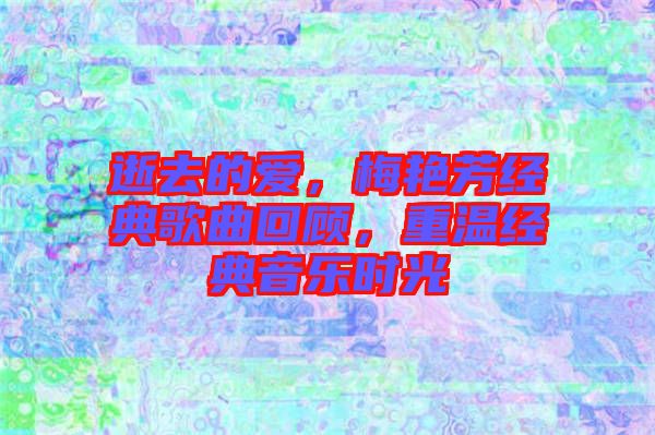 逝去的愛，梅艷芳經(jīng)典歌曲回顧，重溫經(jīng)典音樂時光