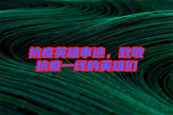 抗疫英雄事跡，致敬抗疫一線的英雄們