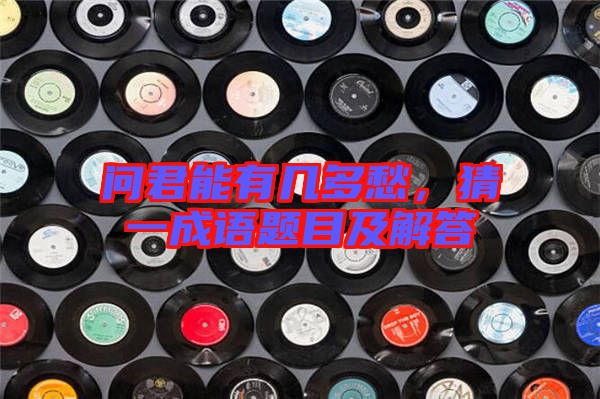 問君能有幾多愁，猜一成語題目及解答