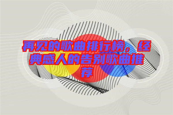 再見的歌曲排行榜，經(jīng)典感人的告別歌曲推薦