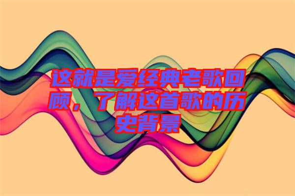 這就是愛經(jīng)典老歌回顧，了解這首歌的歷史背景