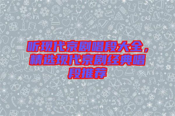 聽現(xiàn)代京劇唱段大全，精選現(xiàn)代京劇經(jīng)典唱段推薦