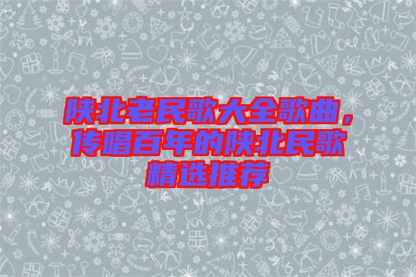 陜北老民歌大全歌曲，傳唱百年的陜北民歌精選推薦