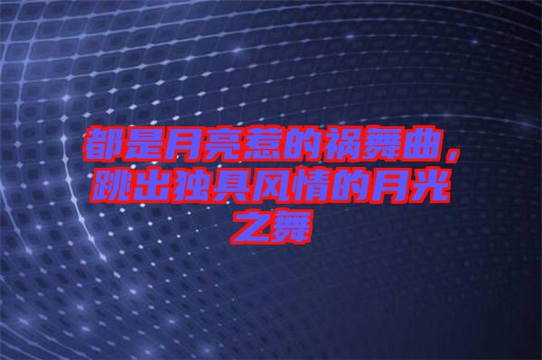 都是月亮惹的禍舞曲，跳出獨具風情的月光之舞