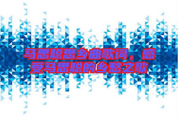 馬思聰思鄉(xiāng)曲歌詞，感受馬思聰?shù)泥l(xiāng)愁之歌