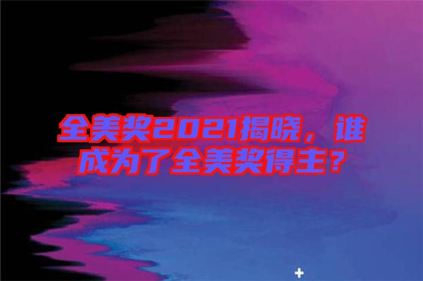 全美獎(jiǎng)2021揭曉，誰成為了全美獎(jiǎng)得主？