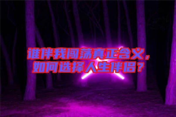 誰伴我闖蕩真正含義，如何選擇人生伴侶？