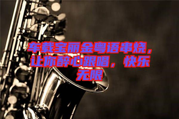 車載寶麗金粵語串燒，讓你醉心跟唱，快樂無限