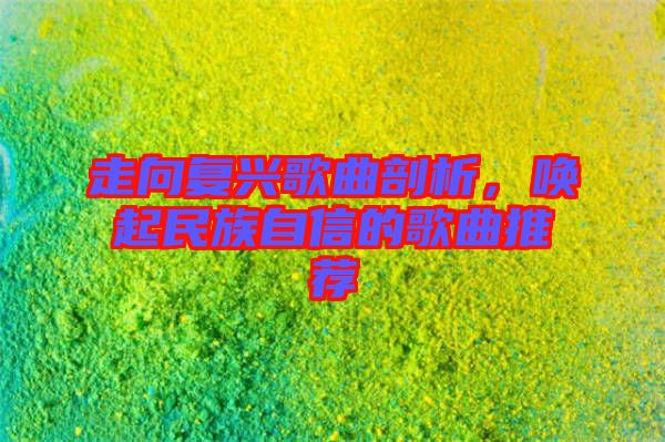 走向復興歌曲剖析，喚起民族自信的歌曲推薦